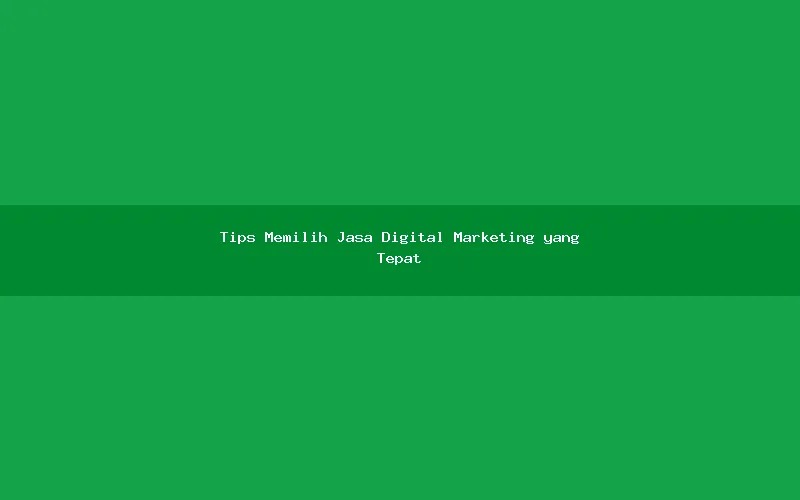 Tips Memilih Jasa Digital Marketing yang Tepat